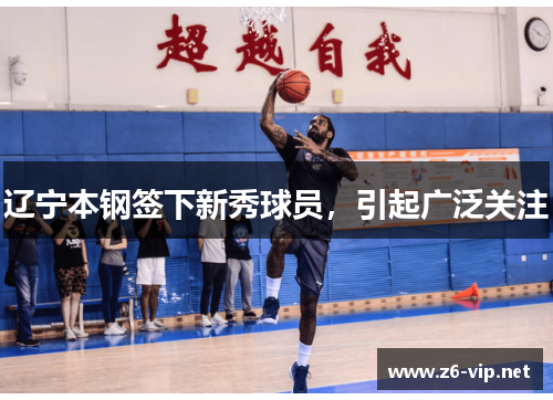 辽宁本钢签下新秀球员，引起广泛关注