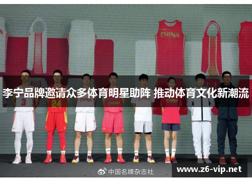 李宁品牌邀请众多体育明星助阵 推动体育文化新潮流 李宁品牌邀请众多体育明星助阵 推动体育文化新潮流
