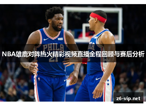 NBA雄鹿对阵热火精彩视频直播全程回顾与赛后分析