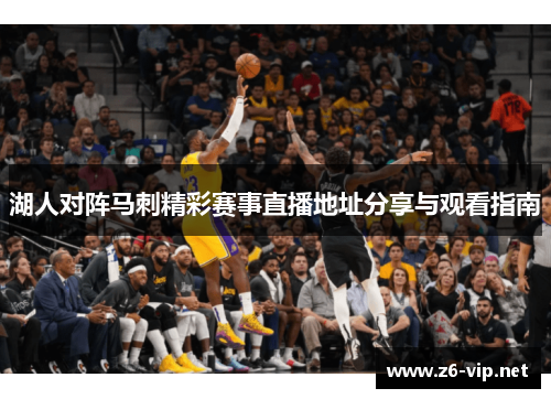 湖人对阵马刺精彩赛事直播地址分享与观看指南 湖人对阵马刺精彩赛事直播地址分享与观看指南